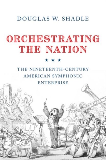 Orchestrating the Nation, DOUGLAS (ASSISTANT PROFESSOR OF MUSICOLOGY,  Assistant Professor of Musicology, Vanderbilt University) Shadle - Gebonden - 9780199358649