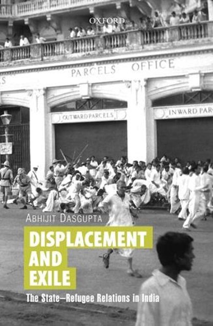Displacement and Exile: The State-Refugee Relations in India, Abhijit Dasgupta - Gebonden - 9780199461172