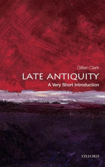 Late Antiquity, Gillian (Emeritus Professor of Ancient History at the University of Bristol) Clark - Paperback - 9780199546206
