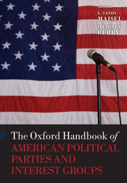 The Oxford Handbook of American Political Parties and Interest Groups, L. SANDY (WILLIAM R. KENAN,  Jr. Professor of Government and Director, Goldfarb Center for Public Affairs and Civic Engagement, Colby College) Maisel ; Jeffrey M. (John Richard Skuse Professor of Political Science, Tufts University) Berry - Paperback - 9780199604470