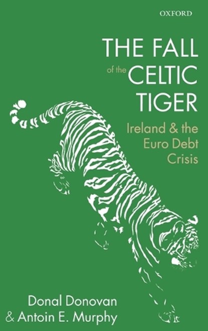The Fall of the Celtic Tiger, DONAL (MEMBER OF IRISH FISCAL ADVISORY COUNCIL; ADJUNCT PROFESSOR ,  University of Limerick; and Visiting Lecturer, Trinity College Dublin) Donovan ; Antoin E. (Professor Emeritus, Trinity College Dublin) Murphy - Gebonden - 9780199663958