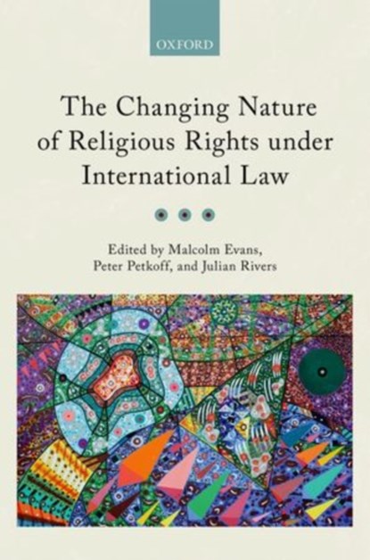 The Changing Nature of Religious Rights under International Law, MALCOLM (PROFESSOR OF PUBLIC INTERNATIONAL LAW,  Professor of Public International Law, University of Bristol) Evans ; Peter (Fellow of the Centre for Christianity and Culture, Fellow of the Centre for Christianity and Culture, Regent's Park College, Oxford) Petkoff ; Julian (Professor of Jurisprude - Gebonden - 9780199684229