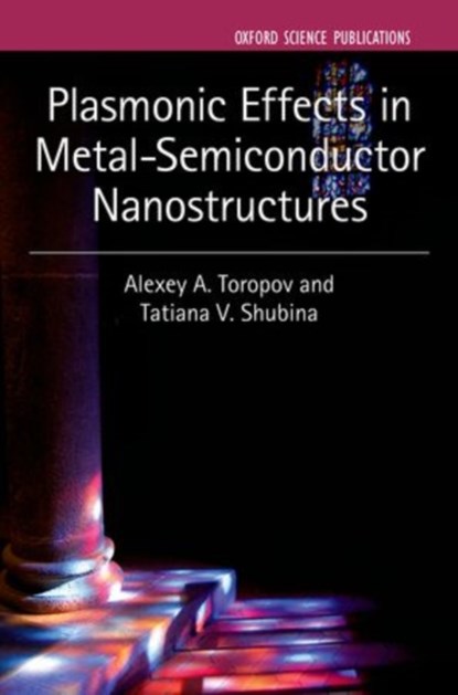 Plasmonic Effects in Metal-Semiconductor Nanostructures, ALEXEY A. (LEADING RESEARCHER,  Leading researcher, Ioffe Institute of the Russian Academy of Sciences) Toropov ; Tatiana V. (Leading researcher, Leading researcher, Ioffe Institute of the Russian Academy of Sciences) Shubina - Gebonden - 9780199699315