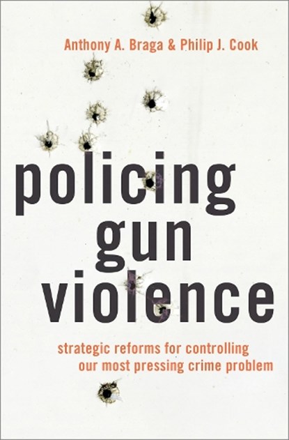Policing Gun Violence, Anthony A. (Jerry Lee Professor of Criminology and the Director of the Crime and Justice Policy Lab Braga ; Philip J. (Sanford Professor Emeritus of Public Policy and Professor Emeritus of Economics Cook - Gebonden - 9780199929283