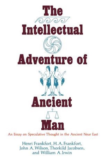 The Intellectual Adventure of Ancient Man, Henri Frankfort ; H.A. Frankfort ; Thorkild Jacobsen ; William A. Irwin - Ebook - 9780226112565