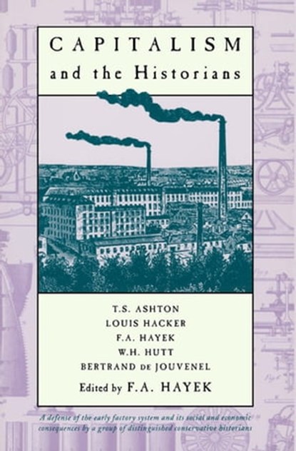 Capitalism and the Historians, T. S. Ashton ; Louis Hacker ; W. H. Hutt ; Bertrand de Jouvenel - Ebook - 9780226321134