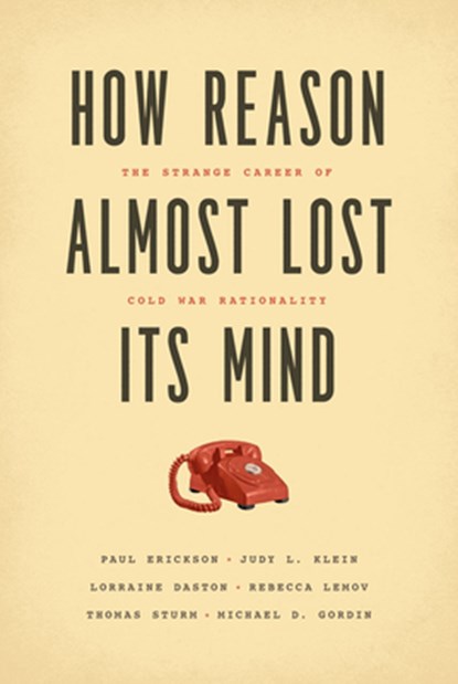 How Reason Almost Lost Its Mind – The Strange Career of Cold War Rationality, Paul Erickson ; Judy L. Klein ; Lorraine Daston ; Rebecca Lemov - Paperback - 9780226324159