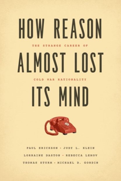 How Reason Almost Lost Its Mind – The Strange Career of Cold War Rationality, Paul Erickson ; Judy L. Klein ; Lorraine Daston ; Rebecca Lemov ; Thomas Sturm ; Michael Gordin - Paperback - 9780226324159