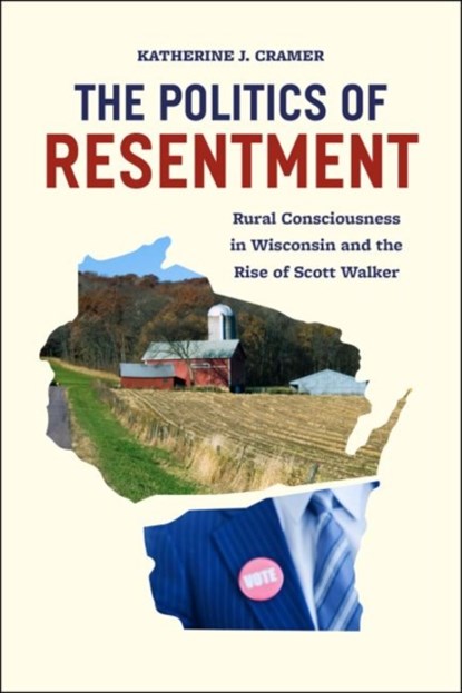 The Politics of Resentment – Rural Consciousness in Wisconsin and the Rise of Scott Walker, Katherine Cramer - Paperback - 9780226349114