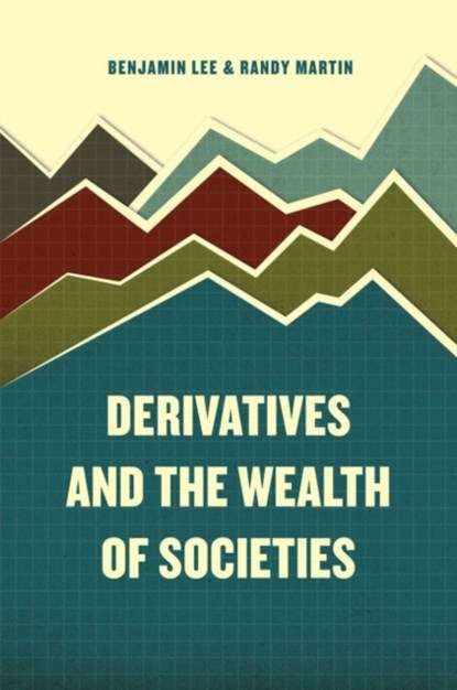 Derivatives and the Wealth of Societies, Benjamin Lee ; Randy Martin - Paperback - 9780226392837