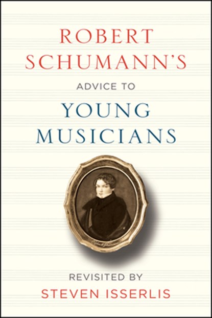 ROBERT SCHUMANNS ADVICE TO YOU, Robert Schumann ; Steven Isserlis - Gebonden - 9780226482743