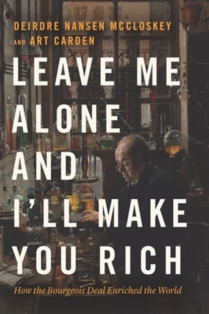 Leave Me Alone and I'll Make You Rich, Deirdre Nansen McCloskey ; Art Carden - Ebook - 9780226739830