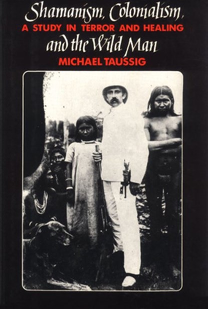Shamanism, Colonialism, and the Wild Man, Michael Taussig - Paperback - 9780226790138