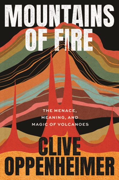 Mountains of Fire: The Menace, Meaning, and Magic of Volcanoes, Clive Oppenheimer - Gebonden - 9780226826349