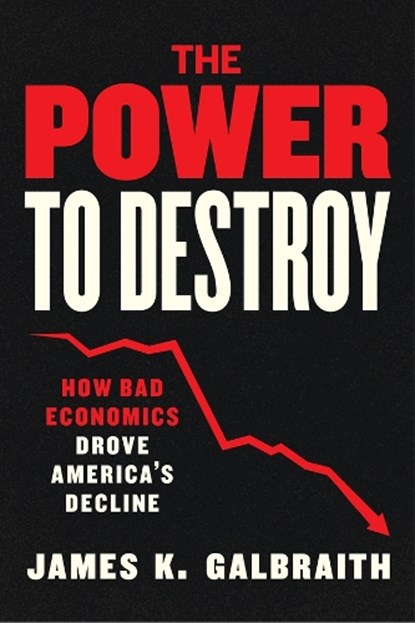 The Power to Destroy, James K. Galbraith - Gebonden - 9780226827155