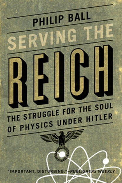 Serving the Reich: The Struggle for the Soul of Physics under Hitler, Philip Ball - Paperback - 9780226829340