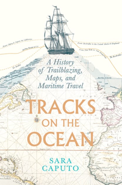 Tracks on the Ocean: A History of Trailblazing, Maps, and Maritime Travel, Sara Caputo - Paperback - 9780226845548