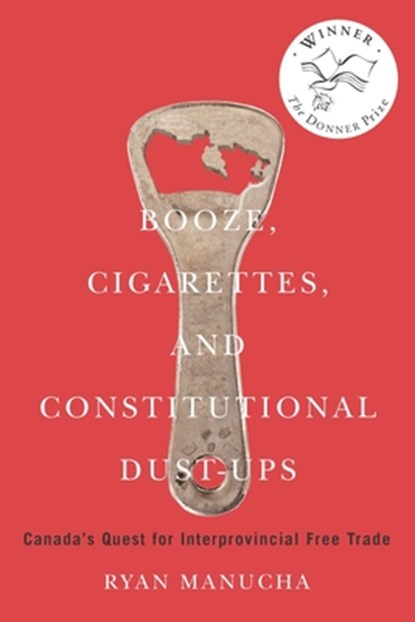 Booze, Cigarettes, and Constitutional Dust-Ups: Canada's Quest for Interprovincial Free Trade Volume 10, Ryan Manucha - Paperback - 9780228014423
