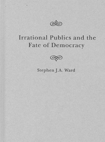 Irrational Publics and the Fate of Democracy: Volume 91, Stephen J. a. Ward - Gebonden - 9780228020028