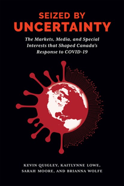 Seized by Uncertainty: The Markets, Media, and Special Interests That Shaped Canada's Response to Covid-19, Kevin Quigley - Paperback - 9780228022893