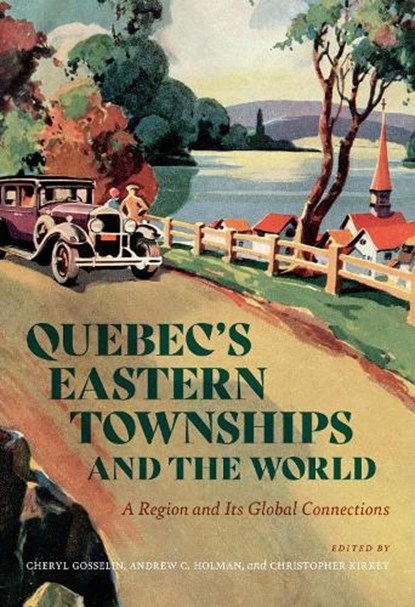 Quebec’s Eastern Townships and the World, Cheryl Gosselin ; Andrew C. Holman ; Christopher Kirkey - Paperback - 9780228023586