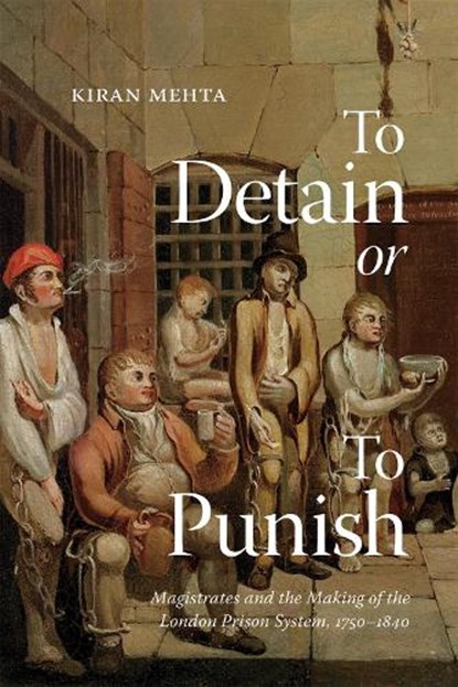 To Detain or to Punish: Magistrates and the Making of the London Prison System, 1750-1840 Volume 12, Kiran Mehta - Paperback - 9780228024088