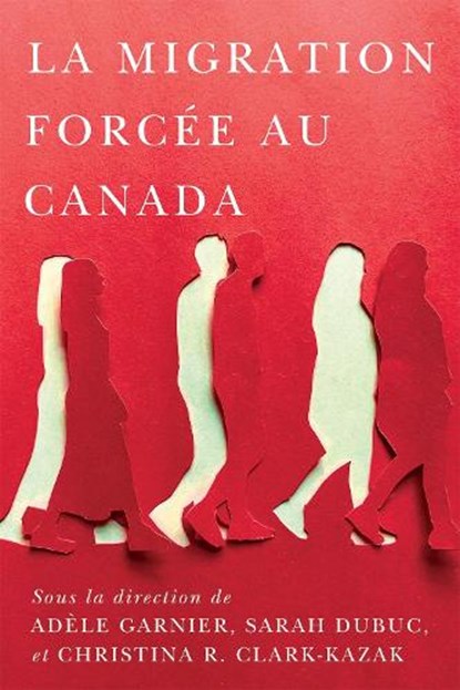 La migration forcee au Canada, Adele Garnier ; Sarah Dubuc ; Christina R. Clark-Kazak - Paperback - 9780228025702