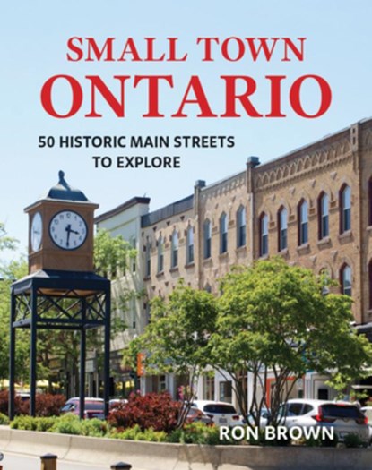 Small Town Ontario: 50 Historic Main Streets to Explore, Ron Brown - Paperback - 9780228106043