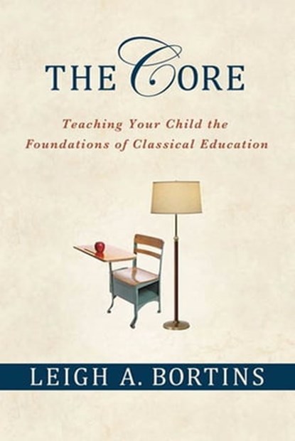 The Core: Teaching Your Child the Foundations of Classical Education, Leigh A. Bortins - Ebook - 9780230107687