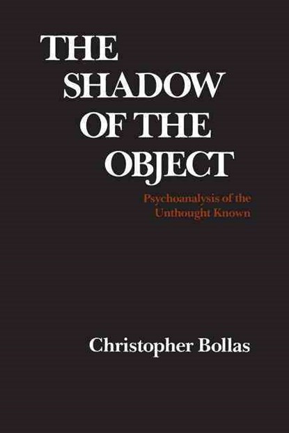 The Shadow of the Object: Psychoanalysis of the Unthought Known, Christopher Bollas - Paperback - 9780231066273