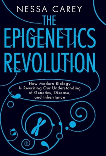 The Epigenetics Revolution: How Modern Biology Is Rewriting Our Understanding of Genetics, Disease, and Inheritance, Nessa Carey - Paperback - 9780231161176