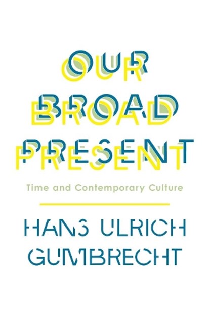 Our Broad Present, Hans Ulrich Gumbrecht - Gebonden - 9780231163606