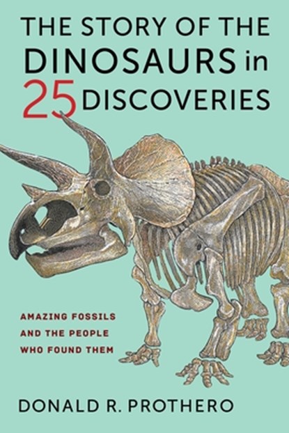The Story of the Dinosaurs in 25 Discoveries, Donald R. Prothero - Paperback - 9780231186032