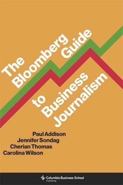 The Bloomberg Guide to Business Journalism, Paul Addison ; Jennifer Sondag ; Cherian Thomas ; Carolina Wilson - Paperback - 9780231198356