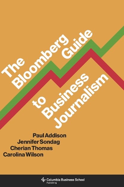 The Bloomberg Guide to Business Journalism, Paul Addison ; Jennifer Sondag ; Cherian Thomas ; Carolina Wilson - Paperback - 9780231198356