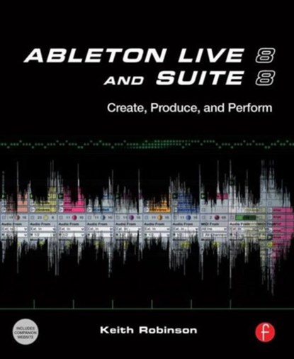 Ableton Live 8 and Suite 8, KEITH (LECTURER AT NEW YORK UNIVERSITY,  USA, specializing in composing and producing with Ableton) Robinson - Paperback - 9780240812281