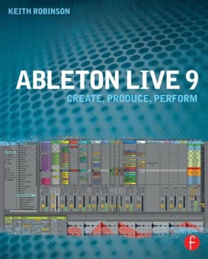 Ableton Live 9, KEITH (LECTURER AT NEW YORK UNIVERSITY,  USA, specializing in composing and producing with Ableton) Robinson - Paperback - 9780240817897