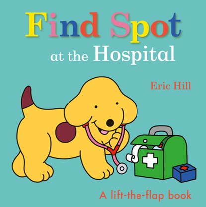 Find Spot at the Hospital: A Lift-The-Flap Book, Eric Hill - Gebonden - 9780241531426
