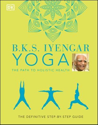 B.K.S. Iyengar Yoga The Path to Holistic Health, B.K.S. Iyengar - Ebook - 9780241533178