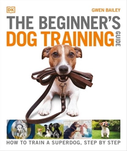 The Beginner's Dog Training Guide, Gwen Bailey - Ebook - 9780241613443