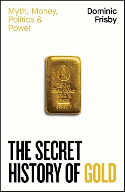 The Secret History of Gold, Dominic Frisby - Gebonden - 9780241728345