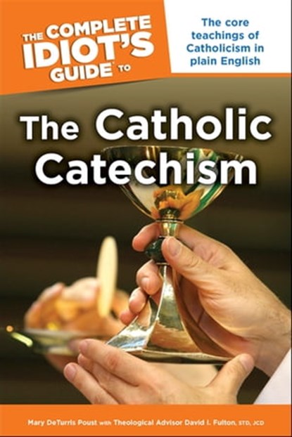The Complete Idiot's Guide to the Catholic Catechism, David I Fulton STD, JCD ; Mary DeTurris Poust - Ebook - 9780241882887