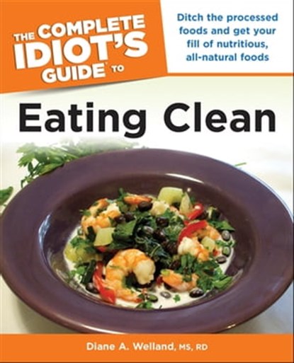 The Complete Idiot's Guide to Eating Clean, Diane A. Welland M.S., R.D. - Ebook - 9780241883921