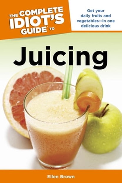 The Complete Idiot's Guide to Juicing, Ellen Brown - Ebook - 9780241886281
