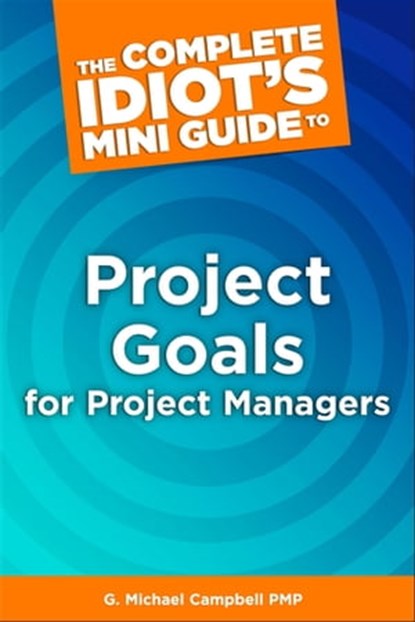 The Complete Idiot's Mini Guide to Project Goals for Project Managers, G. Michael Campbell PMP - Ebook - 9780241886311