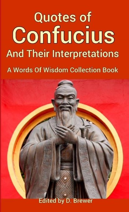 Quotes of Confucius And Their Interpretations, A Words Of Wisdom Collection Book, D. Brewer - Paperback - 9780244550547