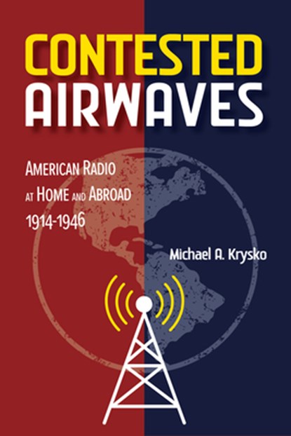 Contested Airwaves: American Radio at Home and Abroad, 1914-1946, Michael A. Krysko - Gebonden - 9780252046391