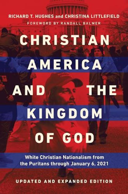 Christian America and the Kingdom of God: White Christian Nationalism from the Puritans Through January 6, 2021, Richard T. Hughes - Paperback - 9780252088414