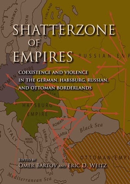 Shatterzone of Empires, Larry Wolfe ; Gregor Thum ; Dan Diner ; Theodore R. Weeks ; Gary B. Cohen ; Pieter M. Judson ; Frithjof Benjamin Schenk ; Elke Hartmann ; Patrice M. Dabrowski ; Robert Nemes ; Yaroslav Hrytsak ; Tomas Balkelis ; Taner Akçam ; Eyal Ginio ; Keith Brown ; Da - Ebook - 9780253006394