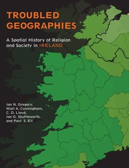 Troubled Geographies, Ian N. Gregory ; Niall A. Cunningham ; C. D. Lloyd ; Ian G. Shuttleworth ; Paul S. Ell - Ebook - 9780253009791